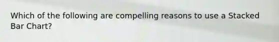 Which of the following are compelling reasons to use a Stacked Bar Chart?