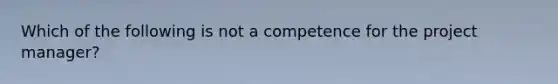 Which of the following is not a competence for the project manager?