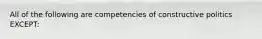 All of the following are competencies of constructive politics EXCEPT: