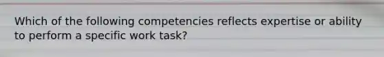 Which of the following competencies reflects expertise or ability to perform a specific work task?