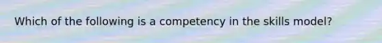 Which of the following is a competency in the skills model?