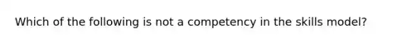 Which of the following is not a competency in the skills model?