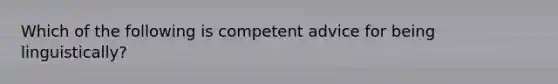 Which of the following is competent advice for being linguistically?