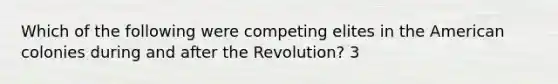 Which of the following were competing elites in the American colonies during and after the Revolution? 3