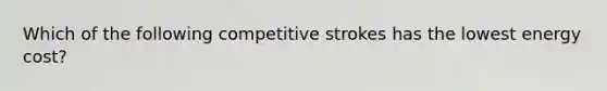 Which of the following competitive strokes has the lowest energy cost?