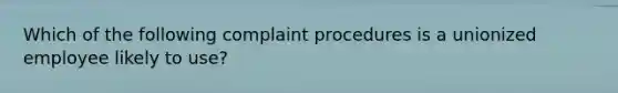 Which of the following complaint procedures is a unionized employee likely to use?