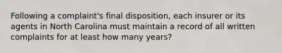 Following a complaint's final disposition, each insurer or its agents in North Carolina must maintain a record of all written complaints for at least how many years?