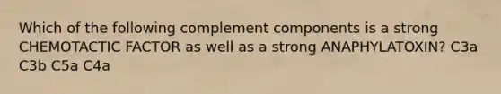 Which of the following complement components is a strong CHEMOTACTIC FACTOR as well as a strong ANAPHYLATOXIN? C3a C3b C5a C4a