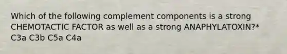 Which of the following complement components is a strong CHEMOTACTIC FACTOR as well as a strong ANAPHYLATOXIN?* C3a C3b C5a C4a