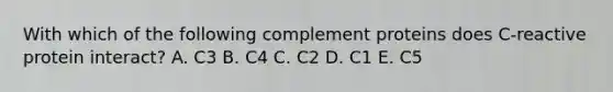 With which of the following complement proteins does C-reactive protein interact? A. C3 B. C4 C. C2 D. C1 E. C5