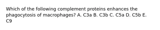 Which of the following complement proteins enhances the phagocytosis of macrophages? A. C3a B. C3b C. C5a D. C5b E. C9