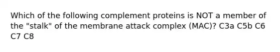 Which of the following complement proteins is NOT a member of the "stalk" of the membrane attack complex (MAC)? C3a C5b C6 C7 C8