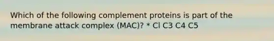 Which of the following complement proteins is part of the membrane attack complex (MAC)? * Cl C3 C4 C5