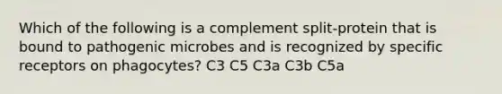 Which of the following is a complement split-protein that is bound to pathogenic microbes and is recognized by specific receptors on phagocytes? C3 C5 C3a C3b C5a