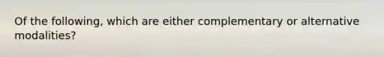 Of the following, which are either complementary or alternative modalities?