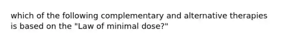 which of the following complementary and alternative therapies is based on the "Law of minimal dose?"