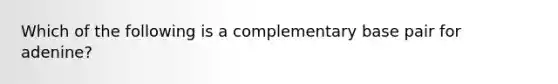 Which of the following is a complementary base pair for adenine?