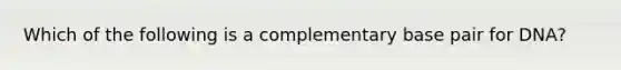 Which of the following is a complementary base pair for DNA?