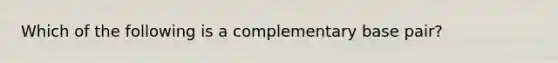 Which of the following is a complementary base pair?