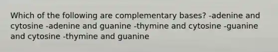 Which of the following are complementary bases? -adenine and cytosine -adenine and guanine -thymine and cytosine -guanine and cytosine -thymine and guanine