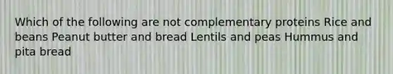 Which of the following are not complementary proteins Rice and beans Peanut butter and bread Lentils and peas Hummus and pita bread