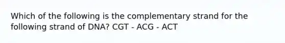 Which of the following is the complementary strand for the following strand of DNA? CGT - ACG - ACT