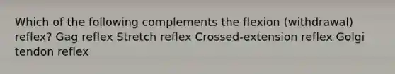 Which of the following complements the flexion (withdrawal) reflex? Gag reflex Stretch reflex Crossed-extension reflex Golgi tendon reflex