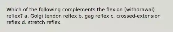 Which of the following complements the flexion (withdrawal) reflex? a. Golgi tendon reflex b. gag reflex c. crossed-extension reflex d. stretch reflex