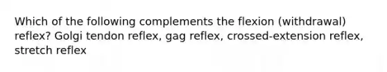 Which of the following complements the flexion (withdrawal) reflex? Golgi tendon reflex, gag reflex, crossed-extension reflex, stretch reflex