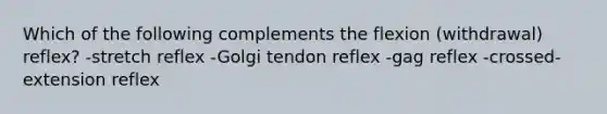 Which of the following complements the flexion (withdrawal) reflex? -stretch reflex -Golgi tendon reflex -gag reflex -crossed-extension reflex