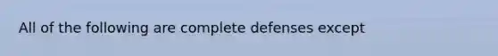 All of the following are complete defenses except