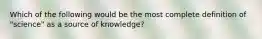 Which of the following would be the most complete definition of "science" as a source of knowledge?