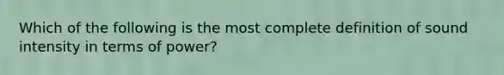 Which of the following is the most complete definition of sound intensity in terms of power?