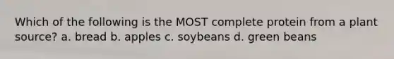 Which of the following is the MOST complete protein from a plant source? a. bread b. apples c. soybeans d. green beans