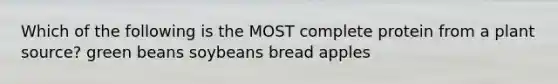 Which of the following is the MOST complete protein from a plant source? green beans soybeans bread apples