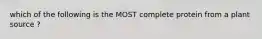which of the following is the MOST complete protein from a plant source ?
