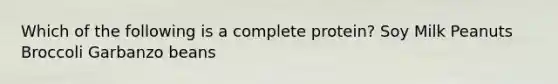 Which of the following is a complete protein? Soy Milk Peanuts Broccoli Garbanzo beans