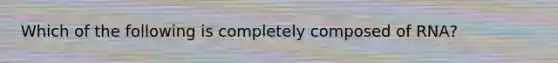 Which of the following is completely composed of RNA?