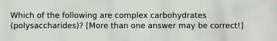 Which of the following are complex carbohydrates (polysaccharides)? [More than one answer may be correct!]