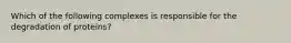 Which of the following complexes is responsible for the degradation of proteins?