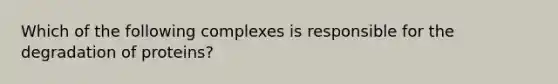 Which of the following complexes is responsible for the degradation of proteins?