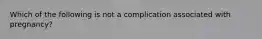 Which of the following is not a complication associated with pregnancy?