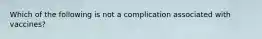 Which of the following is not a complication associated with vaccines?