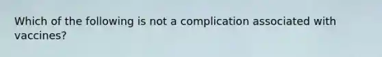 Which of the following is not a complication associated with vaccines?