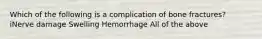 Which of the following is a complication of bone fractures? iNerve damage Swelling Hemorrhage All of the above