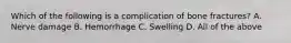 Which of the following is a complication of bone​ fractures? A. Nerve damage B. Hemorrhage C. Swelling D. All of the above