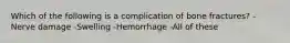 Which of the following is a complication of bone fractures? -Nerve damage -Swelling -Hemorrhage -All of these