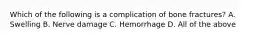 Which of the following is a complication of bone fractures? A. Swelling B. Nerve damage C. Hemorrhage D. All of the above