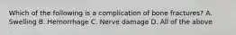 Which of the following is a complication of bone​ fractures? A. Swelling B. Hemorrhage C. Nerve damage D. All of the above