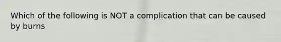 Which of the following is NOT a complication that can be caused by burns